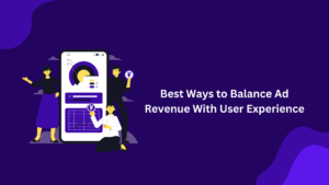 Best ways to Balance Ad Revenue with User Experience