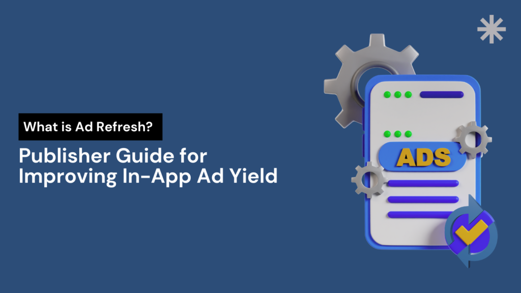What is Ad Refresh? Publisher Guide for Improving In-App Ad Yield