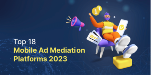 Top 18 Mobile Ad Mediation Platforms for Mobile Apps & Games